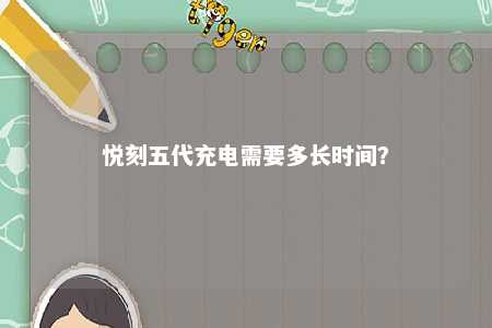 悦刻五代充电需要多长时间�？ 