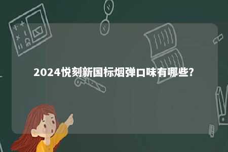 2024悦刻新国标烟弹口味有哪些
？ 